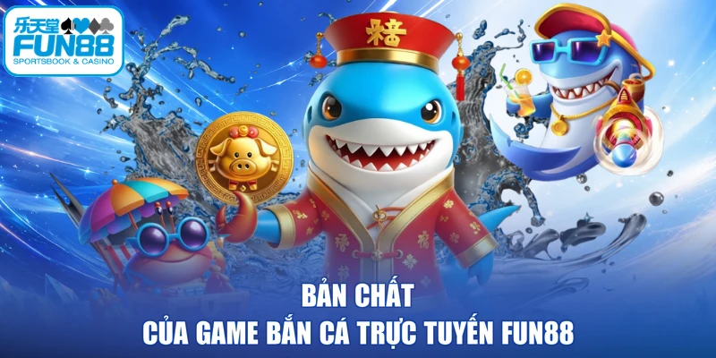 Bản chất của game bắn cá trực tuyến FUN88