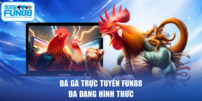 Đá gà trực tuyến FUN88 đa dạng hình thức
