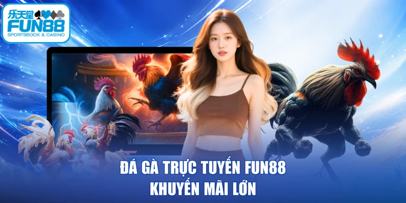 Đá gà trực tuyến FUN88 khuyến mãi lớn