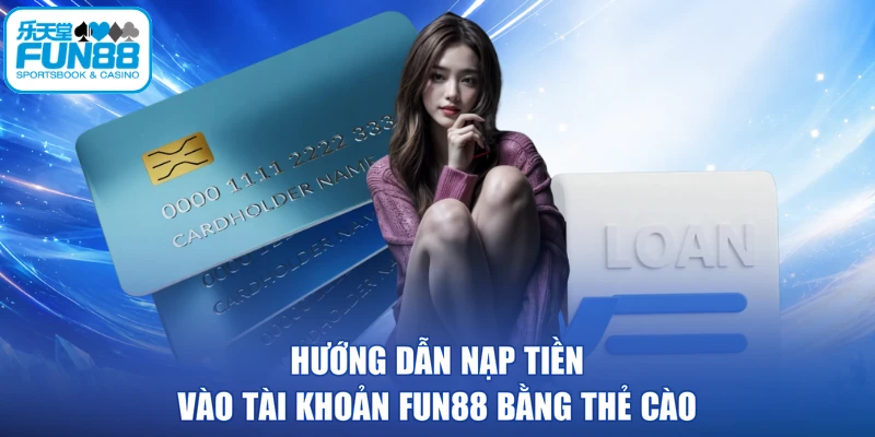 Hướng dẫn nạp tiền vào tài khoản FUN88 bằng thẻ cào