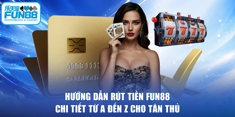 Hướng Dẫn Rút Tiền FUN88 Chi Tiết Từ A Đến Z Cho Tân Thủ