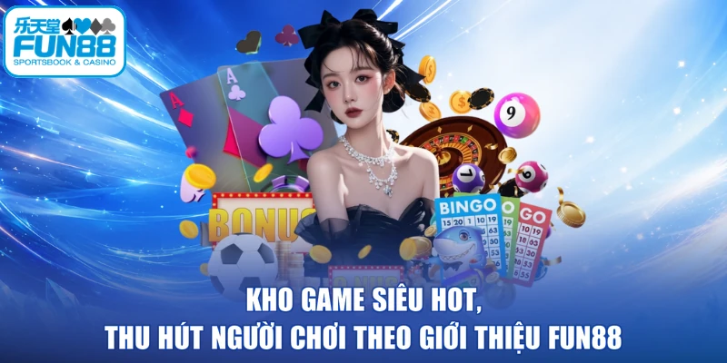 Kho game siêu hot, thu hút người chơi theo giới thiệu FUN88