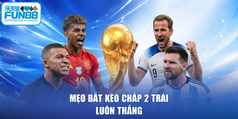 Mẹo bắt kèo chấp 2 trái luôn thắng