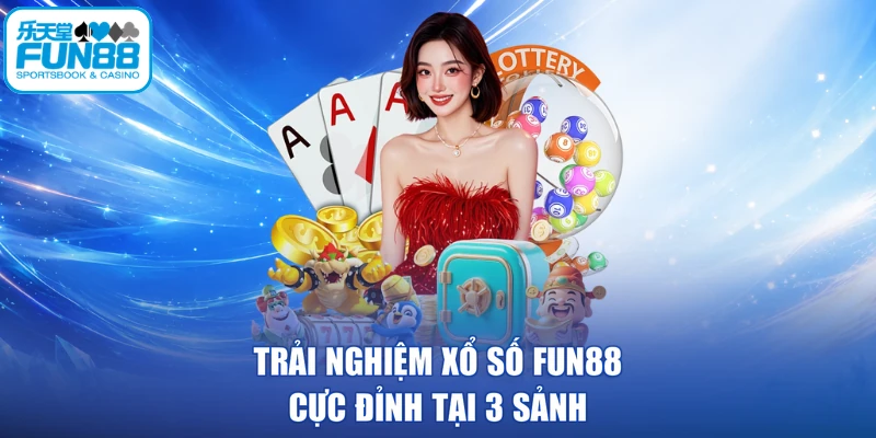 Trải nghiệm xổ số FUN88 cực đỉnh tại 3 sảnh
